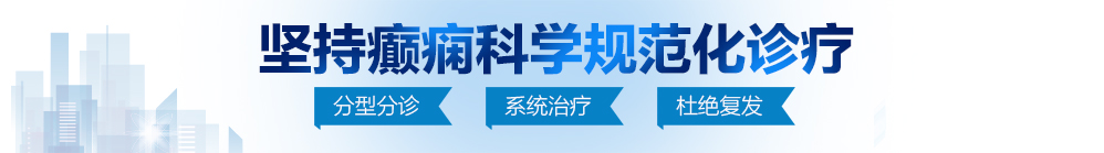 日韩大鸡巴插入北京治疗癫痫病最好的医院